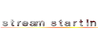 ｓｔｒｅａｍ ｓｔａｒｔｉｎｇ ｓｏｏｎ ()