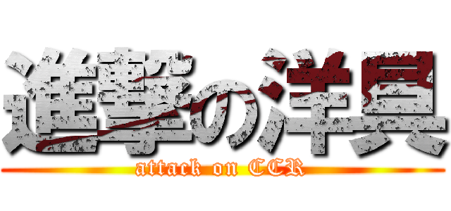 進撃の洋具 (attack on CCR)