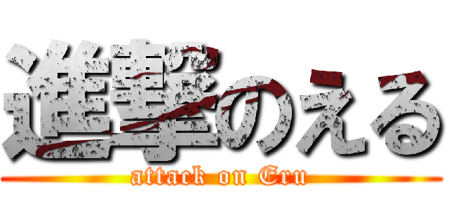 進撃のえる (attack on Eru)
