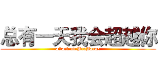 总有一天我会超越你 (attack on BraBarax)
