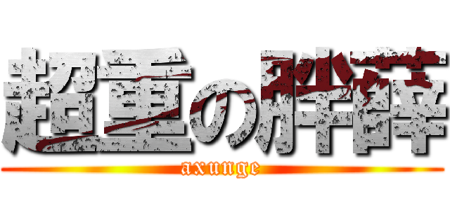 超重の胖薛 (axunge)
