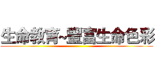 生命教育~豐富生命色彩 ()