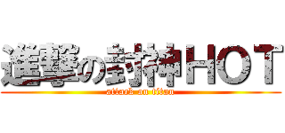 進撃の封神ＨＯＴ (attack on titan)