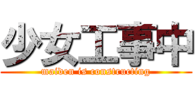少女工事中 (maiden is constructing)