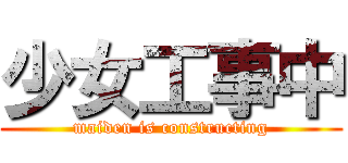 少女工事中 (maiden is constructing)