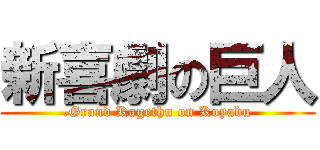 新喜劇の巨人 (.Grand Kagethu on Koyabu)
