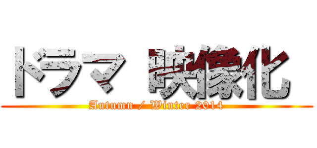 ドラマ 映像化  (Autumn / Winter 2014)
