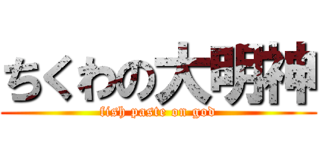 ちくわの大明神 (fish paste on god)