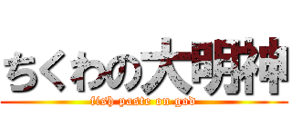 ちくわの大明神 (fish paste on god)