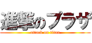 進撃のプラザ (attack on titan)