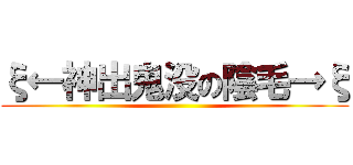 ξ←神出鬼没の陰毛→ξ ()