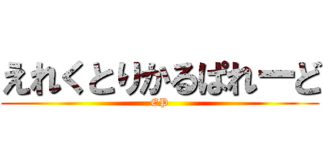 えれくとりかるぱれーど (EP)