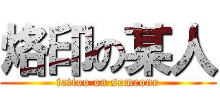 烙印の某人 (tattoo on someone)