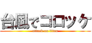 台風でコロッケ (attack on titan)