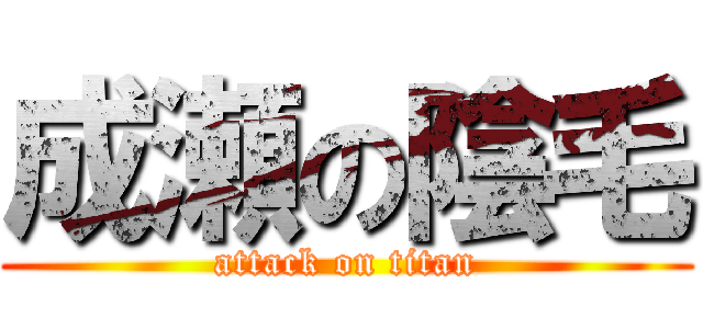 成瀬の陰毛 (attack on titan)