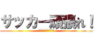 サッカー頑張れ！ (点をどんどん入れろー！)