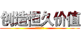 创造恒久价值 (创造恒久价值)