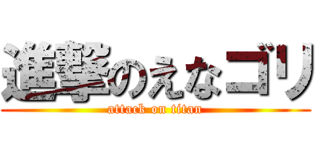 進撃のえなゴリ (attack on titan)