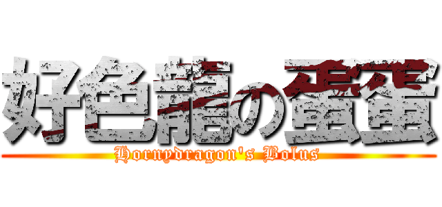 好色龍の蛋蛋 (Hornydragon\'s Bolus)