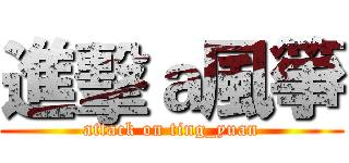進擊ａ風箏 (attack on ting_yuan)