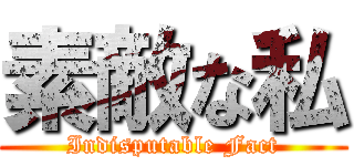 素敵な私 (Indisputable Fact)
