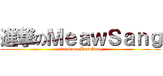 進撃のＭｅａｗＳａｎｇ (attack on MeawSang)