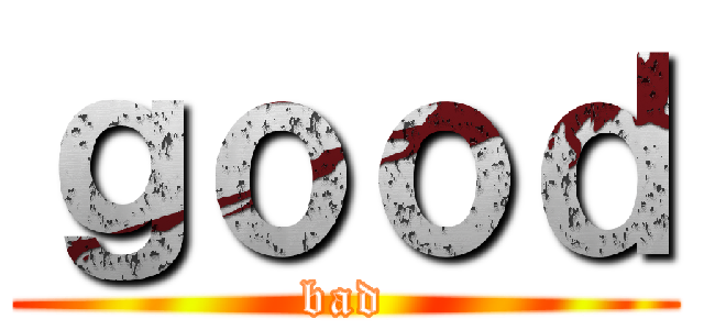 ｇｏｏｄ (bad)