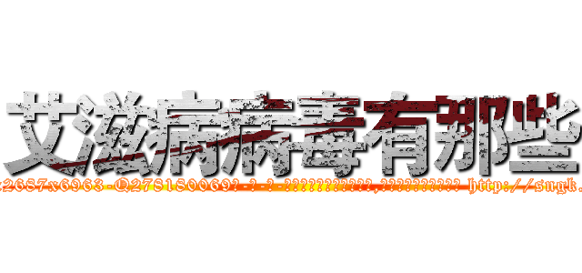 艾滋病病毒有那些 (艾滋病病毒有那些【电-186x2687x6963-Q278180069元-吉-药-业】我们做的是长期生意,靠的是老客户长期支持 http://sngk.net/1UdpFO
)