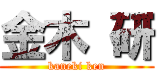 金木 研 (kaneki ken)