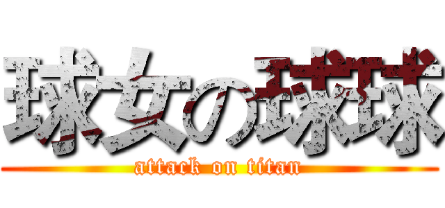 球女の球球 (attack on titan)