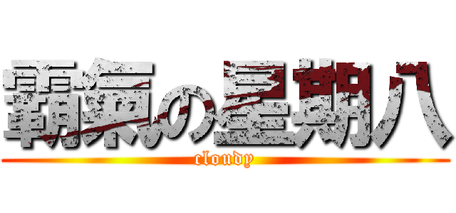 霸氣の星期八 (cloudy)