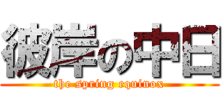 彼岸の中日 (the spring equinox)