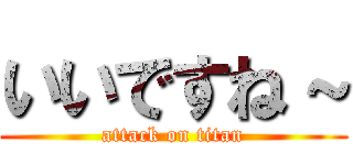 いいですね～ (attack on titan)