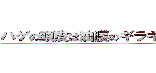 ハゲの頭皮は油膜のギラギラ危険です ()