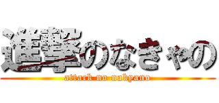 進撃のなきゃの (attack no nakyano)