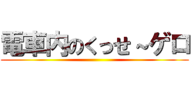 電車内のくっせ～ゲロ ()