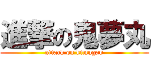 進撃の鬼夢丸 (attack on kimugan)