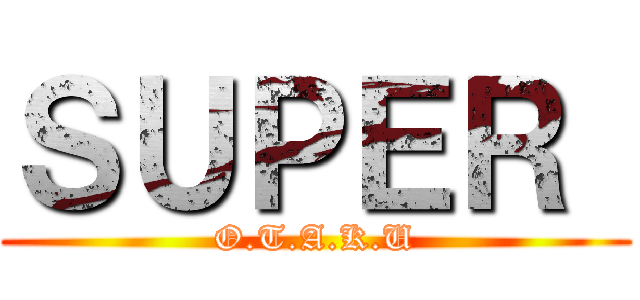 ＳＵＰＥＲ  (O.T.A.K.U)