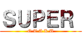 ＳＵＰＥＲ  (O.T.A.K.U)