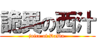 詭異の西汁 (juice of DaDa )