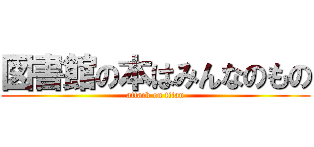 図書館の本はみんなのもの (attack on titan)