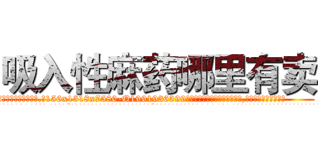 吸入性麻药哪里有卖 (吸入性麻药哪里有卖【电.话156x1318x7580-Q1991936399鑫宏药业】我们做的是长期生意,靠的是老客户长期支持
参考消息网2月20日报道 韩媒称，“剩女多、离婚率高的城市，房价一定会上涨。”这是中国经济学家金岩石2016年12月参加在上海举行的房地产相关论坛时说的话。
)