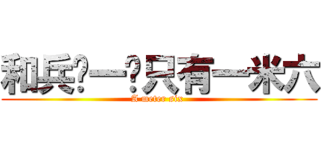 和兵长一样只有一米六 (A meter six )