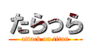 たらっら (attack on titan)
