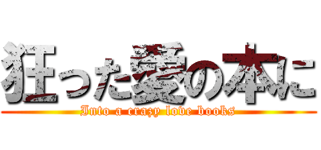 狂った愛の本に (Into a crazy love books)
