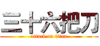 三十六把刀 (attack on titan)