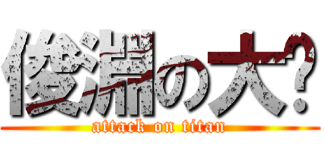 俊淵の大屌 (attack on titan)