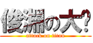 俊淵の大屌 (attack on titan)