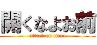 開くなよお前 (attack on titan)