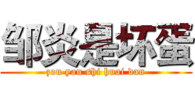 邹炎是坏蛋 (zou yan shi huai dan)